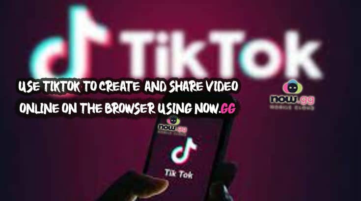 Now.gg TikTok – Use Tiktok instantly on The Browser